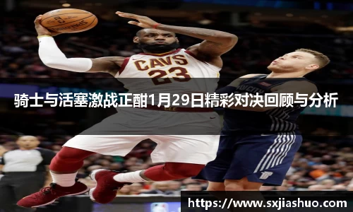 beats365骑士与活塞激战正酣1月29日精彩对决回顾与分析